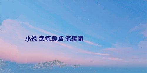 小说 武炼巅峰 笔趣阁